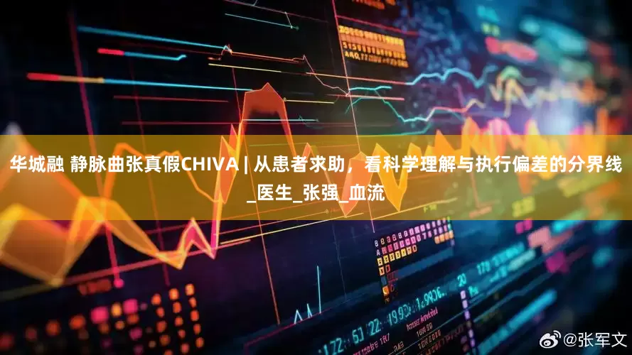 华城融 静脉曲张真假CHIVA | 从患者求助，看科学理解与执行偏差的分界线_医生_张强_血流