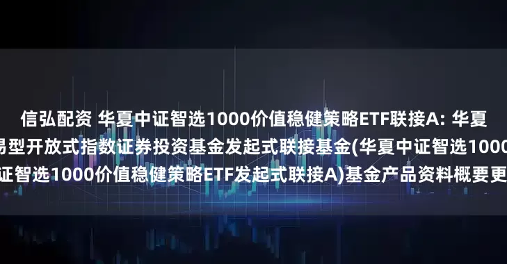 信弘配资 华夏中证智选1000价值稳健策略ETF联接A: 华夏中证智选1000价值稳健策略交易型开放式指数证券投资基金发起式联接基金(华夏中证智选1000价值稳健策略ETF发起式联接A)基金产品资料概要更新(2025-05-30)