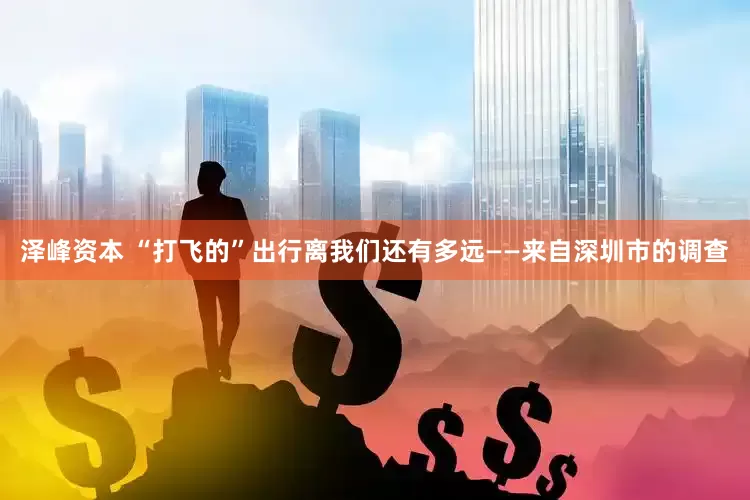 泽峰资本 “打飞的”出行离我们还有多远——来自深圳市的调查