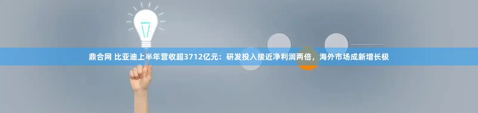 鼎合网 比亚迪上半年营收超3712亿元：研发投入接近净利润两倍，海外市场成新增长极