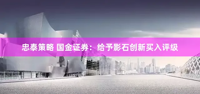 忠泰策略 国金证券：给予影石创新买入评级