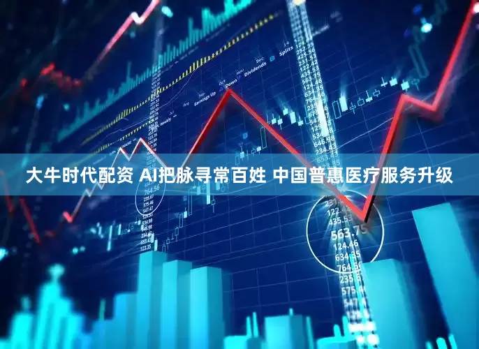 大牛时代配资 AI把脉寻常百姓 中国普惠医疗服务升级